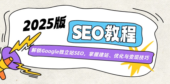 2025版SEO教程：解锁Google独立站SEO，掌握建站、优化与变现技巧_久创网