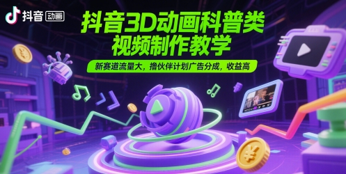 抖音3D动画科普类视频制作教学，新赛道流量大，撸伙伴计划广告分成，收益高_久创网