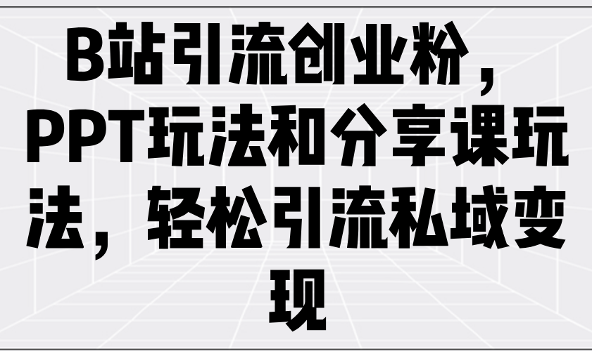 B站引流创业粉，PPT玩法和分享课玩法，轻松引流私域变现_久创网