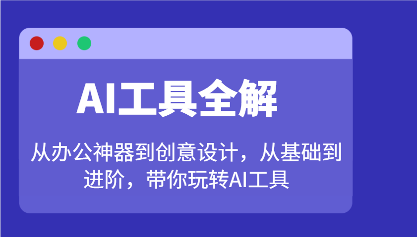AI工具全解：从办公神器到创意设计，从基础到进阶，带你玩转AI工具_久创网