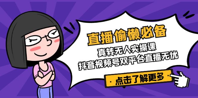 直播偷懒必备！真转无人实操课，抖音视频号双平台直播无忧_久创网