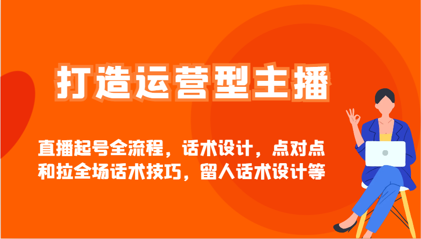 打造运营型主播直播起号全流程，话术设计，点对点和拉全场话术技巧，留人话术设计等_久创网