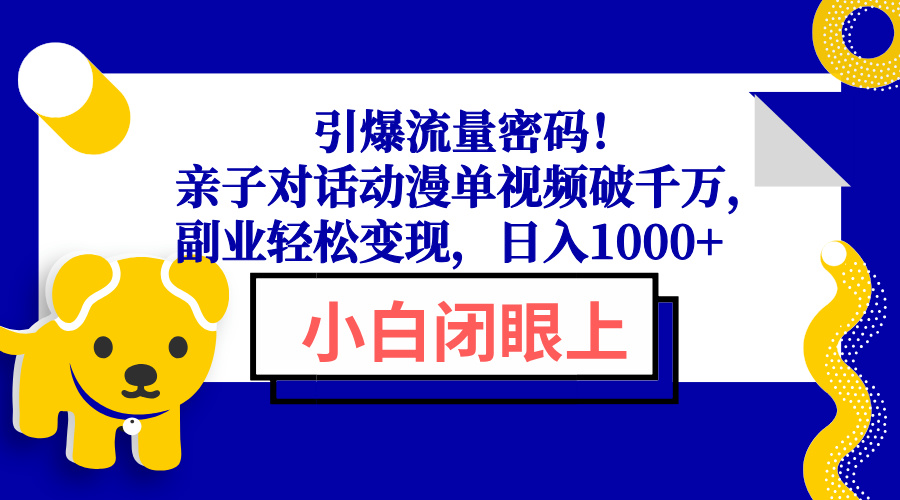 引爆流量密码！亲子对话动漫单视频破千万，副业轻松变现，日入1000+_久创网