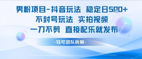男粉项目抖音玩法稳定日收5张实拍视频一刀不剪直接配乐就发布不封号玩法_久创网