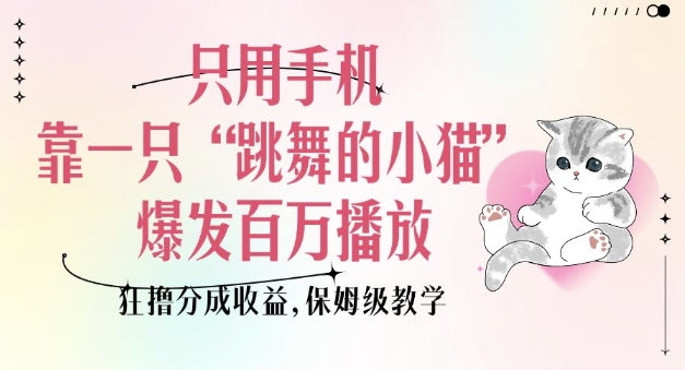 只用手机靠一只“跳舞的小猫”爆发百万播放，狂撸分成收益，保姆级教学_久创网
