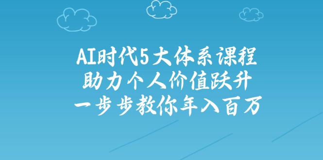 AI时代5大体系课程：助力个人价值跃升，一步步教你年入百万_久创网