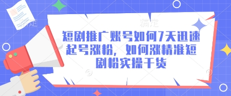 短剧推广账号如何7天迅速起号涨粉，如何涨精准短剧粉实操干货_久创网