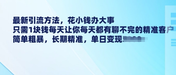 最新引流方法，花小钱办大事，只需1块钱每天让你每天都有聊不完的精准客户 简单粗暴，长期精准_久创网