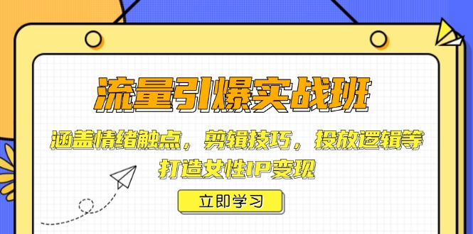 流量引爆实战班，涵盖情绪触点，剪辑技巧，投放逻辑等，打造女性IP变现_久创网