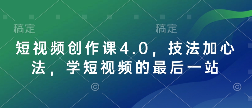 短视频创作课4.0，技法加心法，学短视频的最后一站_久创网