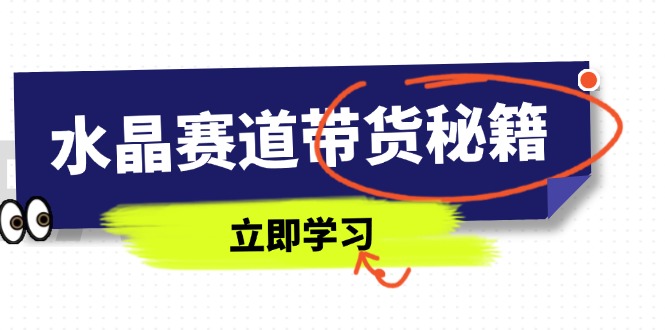 水晶赛道带货秘籍，国学结合、短视频起号、拍摄技巧、直播话术等内容_久创网