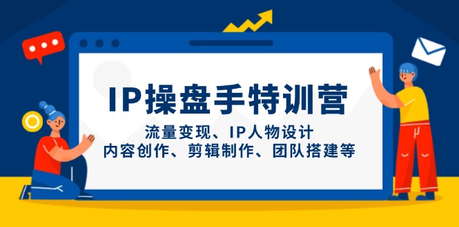 IP操盘手特训营，流量变现、IP人物设计、内容创作、剪辑制作、团队搭建等_久创网