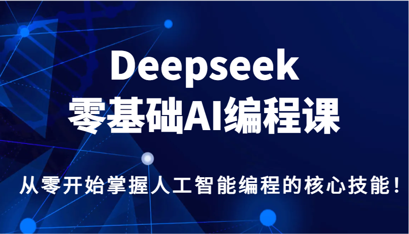 Deepseek零基础AI编程课，从零开始掌握人工智能编程的核心技能！_久创网