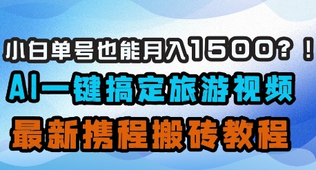 小白单号也能月入1500？AI一键搞定旅游视频，最新携程搬砖教程_久创网