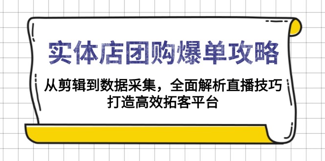 实体店-团购爆单攻略：从剪辑到数据采集，全面解析直播技巧，打造高效..._久创网