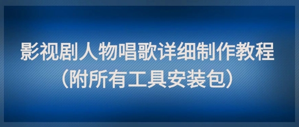 影视剧人物唱歌详细制作教程，点赞量动辄几十W(附所有工具安装包)_久创网