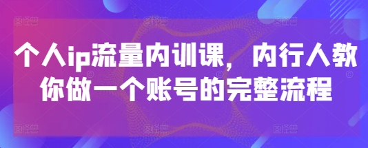 个人ip流量内训课，内行人教你做一个账号的完整流程_久创网