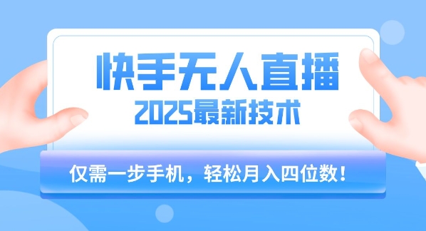 【快手无人直播】2025年最新玩法，只需一部手机，轻松月入四位数【揭秘】_久创网