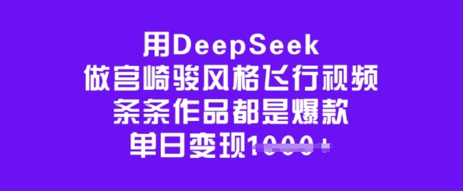 用DeepSeek做宫崎骏风格飞行视频，条条作品都是爆款，单日变现多张_久创网