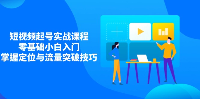 短视频起号实战课程，零基础小白入门，掌握定位与流量突破技巧_久创网