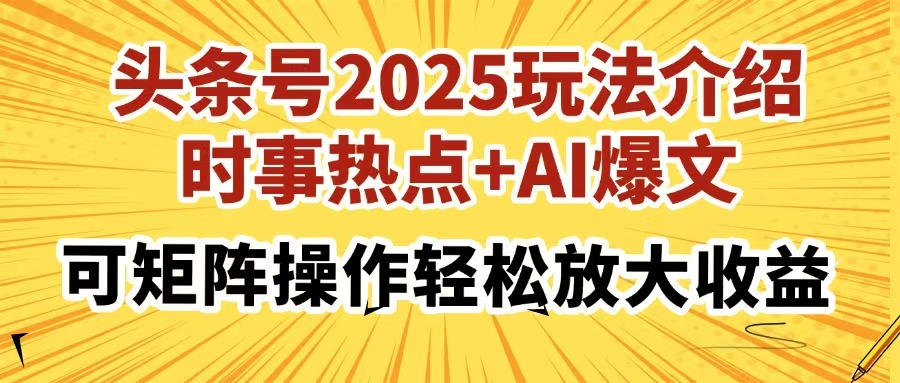 头条号2025玩法介绍，时事热点+AI爆文，可矩阵操作轻松放大收益_久创网