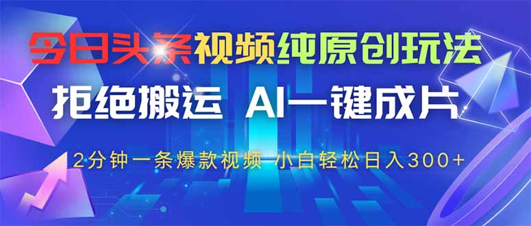 今日头条视频纯原创玩法，AI一键成片，2分钟一条视频，轻松日入300+_久创网