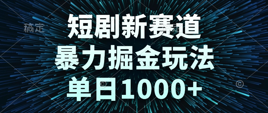 短剧新赛道，暴力掘金玩法，单日1000+_久创网
