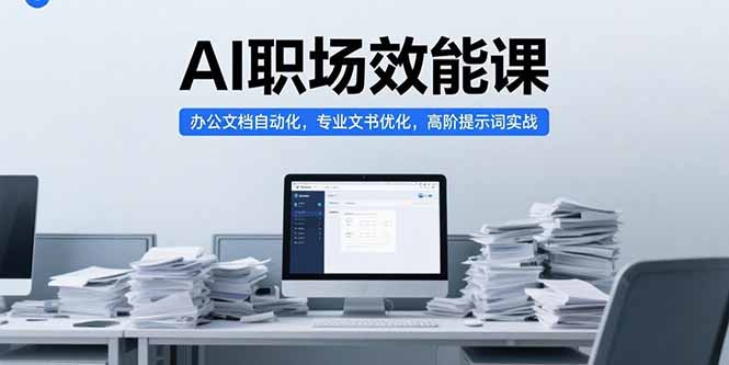 AI职场效能课，办公文档自动化，专业文书优化，高阶提示词实战_久创网