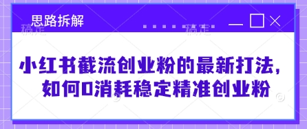 小红书截流创业粉的最新打法，如何0消耗稳定精准创业粉【思路拆解】_久创网