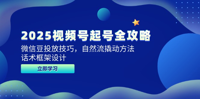 2025视频号起号全攻略，微信豆投放技巧，自然流撬动方法，话术框架设计_久创网