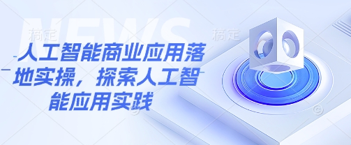人工智能商业应用落地实操，探索人工智能应用实践_久创网