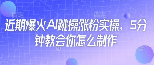 近期爆火AI跳操涨粉实操，5分钟教会你怎么制作_久创网