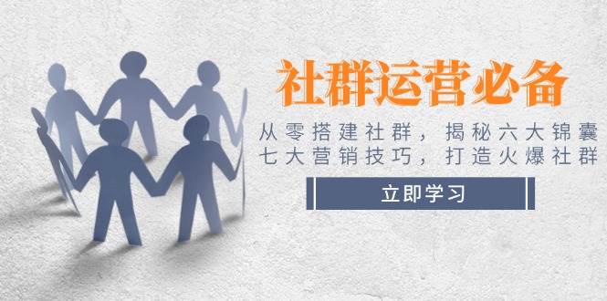 社群运营必备！从零搭建社群，揭秘六大锦囊、七大营销技巧，打造火爆社群_久创网