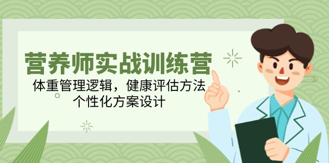 营养师实战训练营，体重管理逻辑，健康评估方法，个性化方案设计_久创网