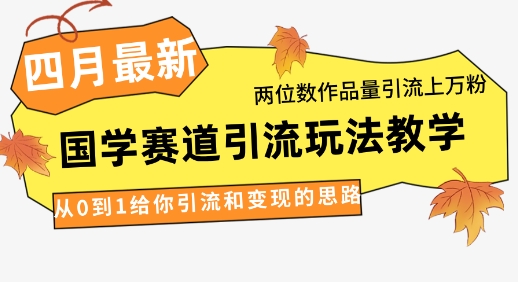 4月最新，国学赛道引流玩法教学，两位数作品量引流上万粉，从0到1给你引流和变现的思路_久创网