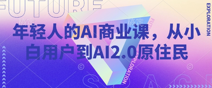 年轻人的AI商业课，从小白用户到AI2.0原住民_久创网
