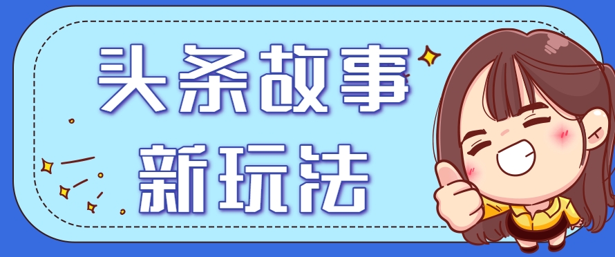 头条故事类新玩法，一天20+，保姆级完全实操教程(附指令)_久创网