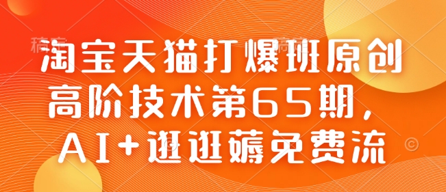 淘宝天猫打爆班原创高阶技术第65期，AI+逛逛薅免费流_久创网