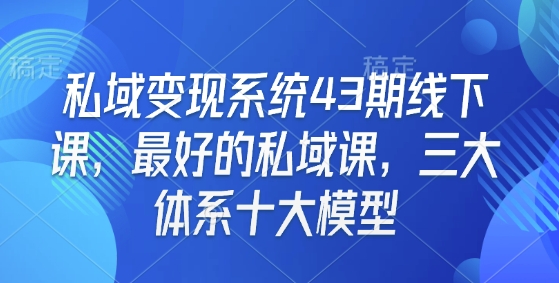 私域变现系统43期线下课，最好的私域课，三大体系十大模型_久创网