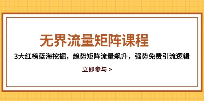 无界流量矩阵课程，3大红榜蓝海挖掘，趋势矩阵流量飙升，强势免费引流逻辑_久创网