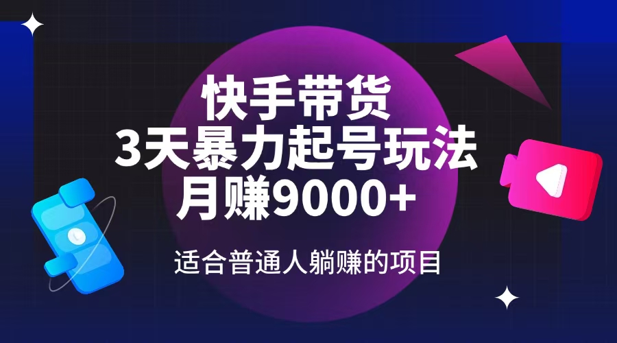 快手带货，3天起号暴力玩法，月赚9000+，适合普通人躺赚的项目_久创网