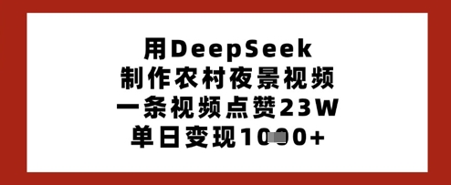 用DeepSeek制作农村夜景视频，一条视频点赞23W，单日变现多张_久创网