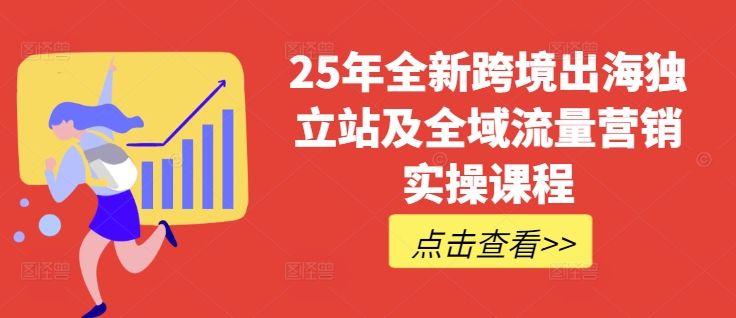 25年全新跨境出海独立站及全域流量营销实操课程，跨境电商独立站TIKTOK全域营销普货特货玩法大全_久创网