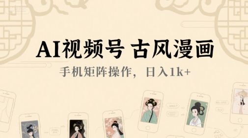 AI视频号古风漫画，手机矩阵操作，日入1k+_久创网