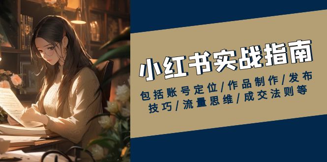 小红书实战指南，包括账号定位/作品制作/发布技巧/流量思维/成交法则等_久创网