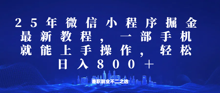 微信小程序25年掘金玩法，一部手机稳定日入800+，适合所有人群，兼职副业的不二之选_久创网