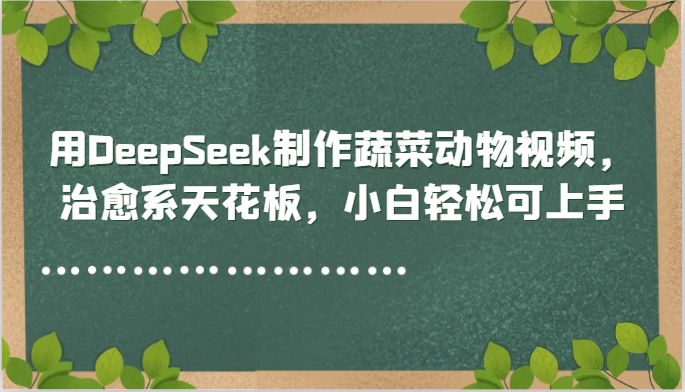 用DeepSeek制作蔬菜动物视频，治愈系天花板，小白轻松可上手_久创网