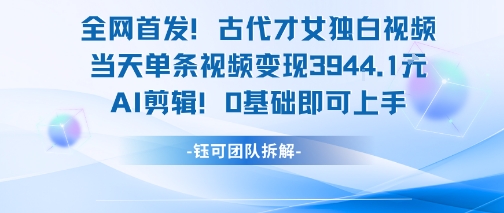 全网首发！古代才女独白视频，当天单条视频变现1k，AI剪辑0基础即可上手_久创网