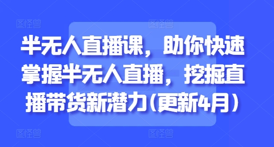 半无人直播课，助你快速掌握半无人直播，挖掘直播带货新潜力(更新6月)_久创网