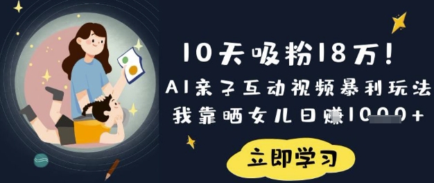 10天吸粉18W！AI亲子互动视频暴利玩法，我靠晒女儿日入数张_久创网